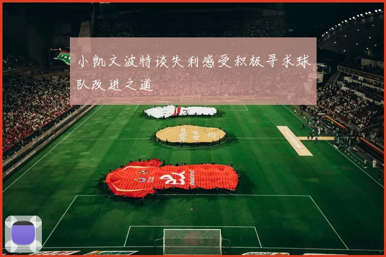 小凯文波特谈失利感受积极寻求球队改进之道