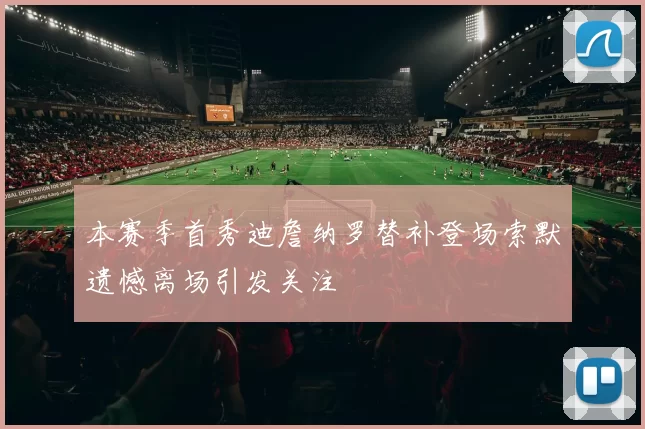 本赛季首秀迪詹纳罗替补登场索默遗憾离场引发关注