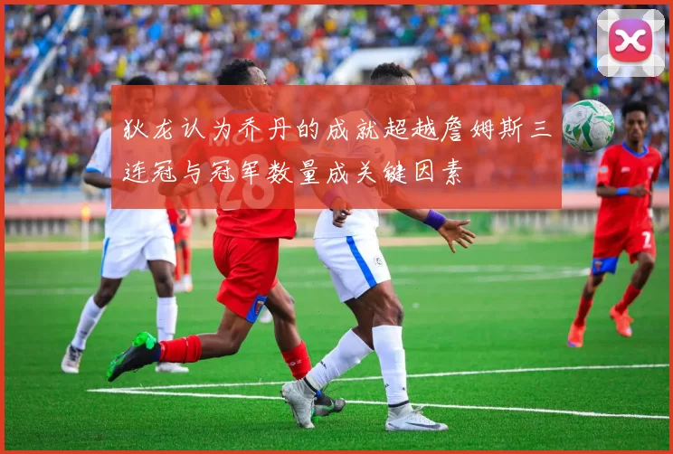 狄龙认为乔丹的成就超越詹姆斯三连冠与冠军数量成关键因素