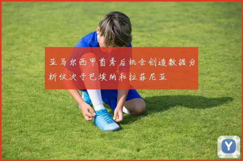亚马尔西甲首秀后机会创造数据分析仅次于巴埃纳和拉菲尼亚