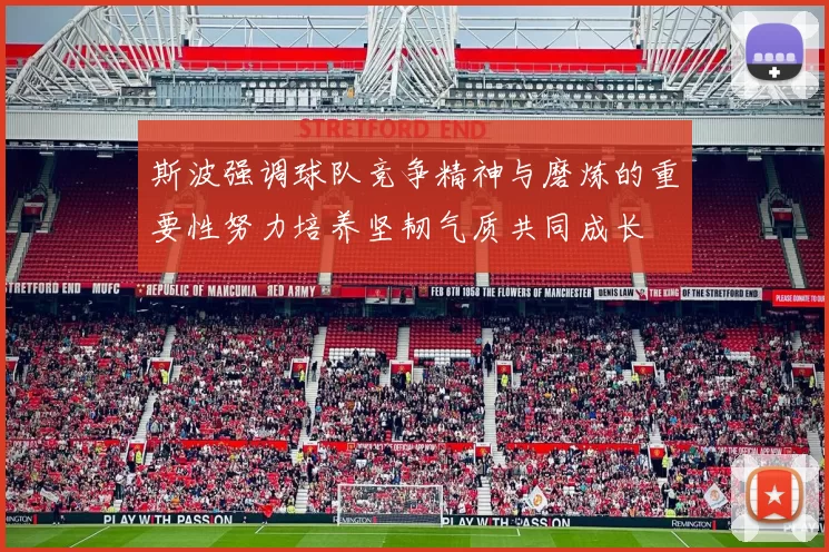 斯波强调球队竞争精神与磨炼的重要性努力培养坚韧气质共同成长