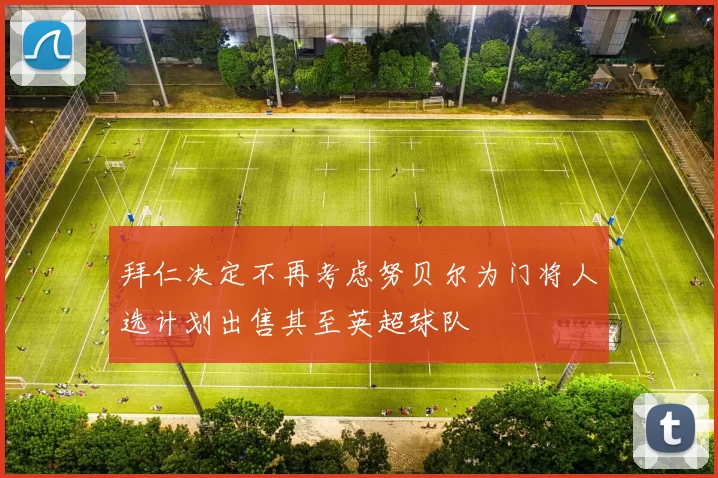 拜仁决定不再考虑努贝尔为门将人选计划出售其至英超球队