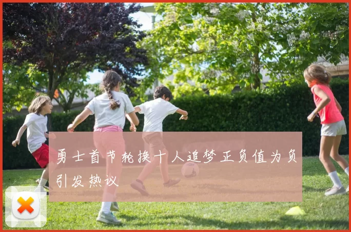 勇士首节轮换十人追梦正负值为负引发热议